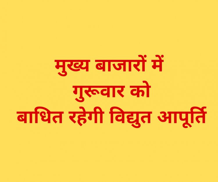 मुख्य बाजारों में गुरूवार को बाधित रहेगी विद्युत आपूर्ति