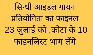 सिन्धी आइडल गायन प्रतियोगिता का फाइनल 23 जुलाई को ,कोटा के 10 फाइनलिस्ट भाग लेंगे